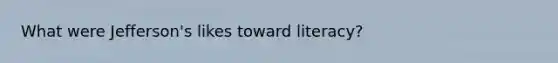 What were Jefferson's likes toward literacy?