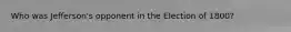 Who was Jefferson's opponent in the Election of 1800?