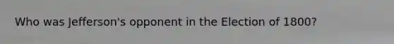 Who was Jefferson's opponent in the Election of 1800?
