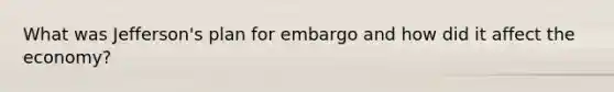 What was Jefferson's plan for embargo and how did it affect the economy?