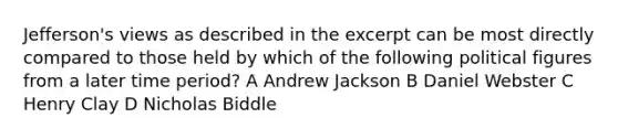 Jefferson's views as described in the excerpt can be most directly compared to those held by which of the following political figures from a later time period? A Andrew Jackson B Daniel Webster C Henry Clay D Nicholas Biddle