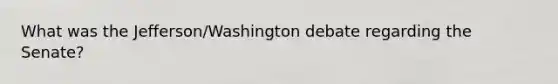 What was the Jefferson/Washington debate regarding the Senate?