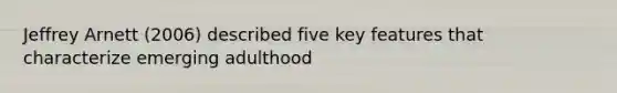 Jeffrey Arnett (2006) described five key features that characterize emerging adulthood