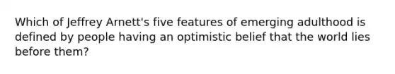 Which of Jeffrey Arnett's five features of emerging adulthood is defined by people having an optimistic belief that the world lies before them?