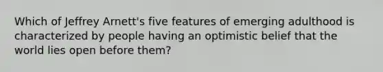 Which of Jeffrey Arnett's five features of emerging adulthood is characterized by people having an optimistic belief that the world lies open before them?