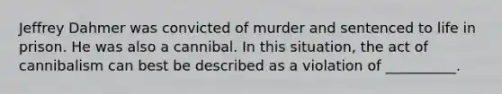 Jeffrey Dahmer was convicted of murder and sentenced to life in prison. He was also a cannibal. In this situation, the act of cannibalism can best be described as a violation of __________.