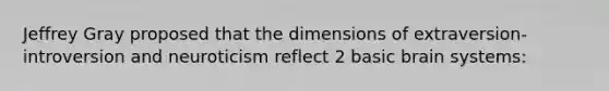 Jeffrey Gray proposed that the dimensions of extraversion-introversion and neuroticism reflect 2 basic brain systems: