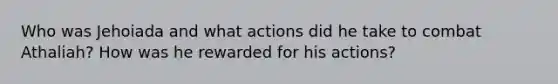 Who was Jehoiada and what actions did he take to combat Athaliah? How was he rewarded for his actions?