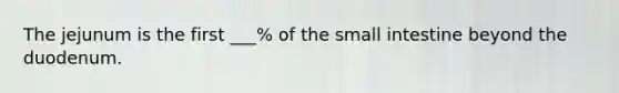 The jejunum is the first ___% of the small intestine beyond the duodenum.