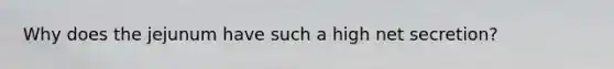 Why does the jejunum have such a high net secretion?