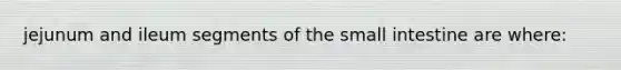 jejunum and ileum segments of the small intestine are where: