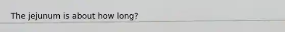 The jejunum is about how long?