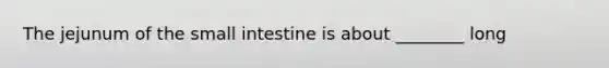 The jejunum of the small intestine is about ________ long