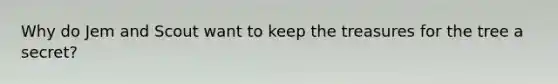 Why do Jem and Scout want to keep the treasures for the tree a secret?