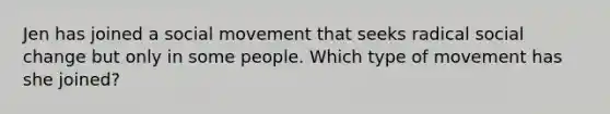 Jen has joined a social movement that seeks radical social change but only in some people. Which type of movement has she joined?