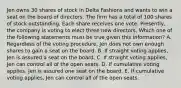 Jen owns 30 shares of stock in Delta Fashions and wants to win a seat on the board of directors. The firm has a total of 100 shares of stock outstanding. Each share receives one vote. Presently, the company is voting to elect three new directors. Which one of the following statements must be true given this information? A. Regardless of the voting procedure, Jen does not own enough shares to gain a seat on the board. B. If straight voting applies, Jen is assured a seat on the board. C. If straight voting applies, Jen can control all of the open seats. D. If cumulative voting applies, Jen is assured one seat on the board. E. If cumulative voting applies, Jen can control all of the open seats.