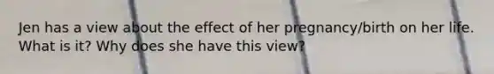 Jen has a view about the effect of her pregnancy/birth on her life. What is it? Why does she have this view?