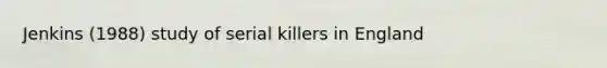 Jenkins (1988) study of serial killers in England