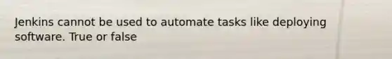 Jenkins cannot be used to automate tasks like deploying software. True or false