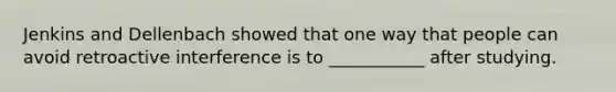 Jenkins and Dellenbach showed that one way that people can avoid retroactive interference is to ___________ after studying.