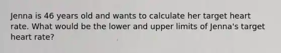 Jenna is 46 years old and wants to calculate her target heart rate. What would be the lower and upper limits of Jenna's target heart rate?
