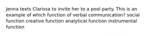 Jenna texts Clarissa to invite her to a pool party. This is an example of which function of verbal communication? social function creative function analytical function instrumental function