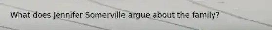 What does Jennifer Somerville argue about the family?