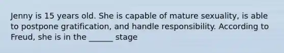 Jenny is 15 years old. She is capable of mature sexuality, is able to postpone gratification, and handle responsibility. According to Freud, she is in the ______ stage