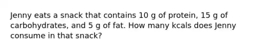 Jenny eats a snack that contains 10 g of protein, 15 g of carbohydrates, and 5 g of fat. How many kcals does Jenny consume in that snack?