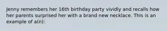 Jenny remembers her 16th birthday party vividly and recalls how her parents surprised her with a brand new necklace. This is an example of a(n):