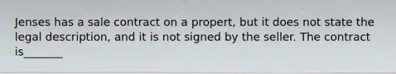 Jenses has a sale contract on a propert, but it does not state the legal description, and it is not signed by the seller. The contract is_______