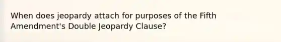 When does jeopardy attach for purposes of the Fifth Amendment's Double Jeopardy Clause?