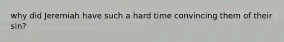why did Jeremiah have such a hard time convincing them of their sin?