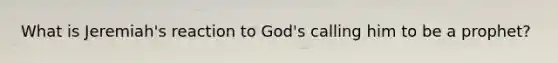 What is Jeremiah's reaction to God's calling him to be a prophet?