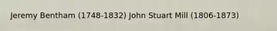 Jeremy Bentham (1748-1832) John Stuart Mill (1806-1873)