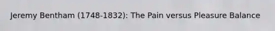 Jeremy Bentham (1748-1832): The Pain versus Pleasure Balance
