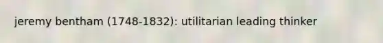 jeremy bentham (1748-1832): utilitarian leading thinker