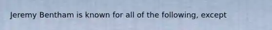 Jeremy Bentham is known for all of the following, except