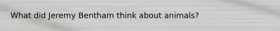 What did Jeremy Bentham think about animals?