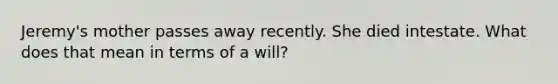 Jeremy's mother passes away recently. She died intestate. What does that mean in terms of a will?