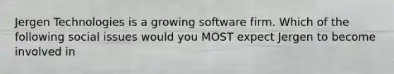 Jergen Technologies is a growing software firm. Which of the following social issues would you MOST expect Jergen to become involved in