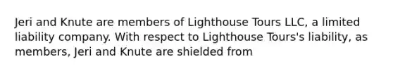 Jeri and Knute are members of Lighthouse Tours LLC, a limited liability company. With respect to Lighthouse Tours's liability, as members, Jeri and Knute are shielded from