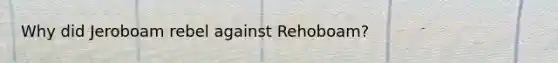 Why did Jeroboam rebel against Rehoboam?