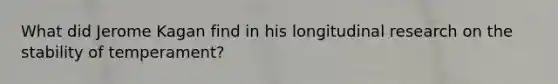 What did Jerome Kagan find in his longitudinal research on the stability of temperament?