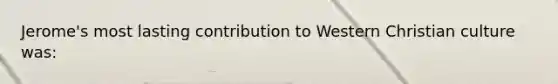 Jerome's most lasting contribution to Western Christian culture was: