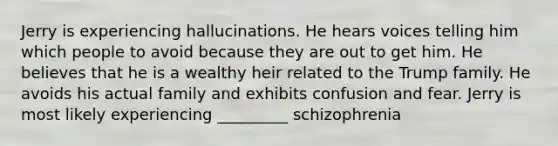 Jerry is experiencing hallucinations. He hears voices telling him which people to avoid because they are out to get him. He believes that he is a wealthy heir related to the Trump family. He avoids his actual family and exhibits confusion and fear. Jerry is most likely experiencing _________ schizophrenia