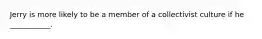 Jerry is more likely to be a member of a collectivist culture if he ___________.