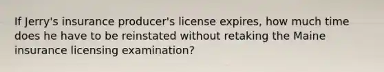 If Jerry's insurance producer's license expires, how much time does he have to be reinstated without retaking the Maine insurance licensing examination?