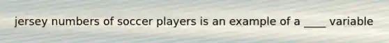 jersey numbers of soccer players is an example of a ____ variable