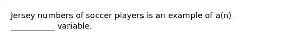 Jersey numbers of soccer players is an example of a(n) ___________ variable.